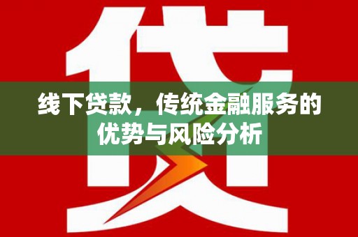 刚察线下贷款，传统金融服务的优势与风险分析