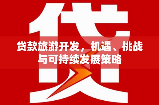 宝塔贷款旅游开发，机遇、挑战与可持续发展策略