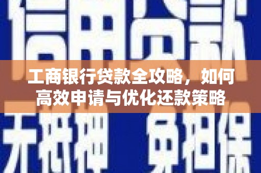 长葛工商银行贷款全攻略，如何高效申请与优化还款策略