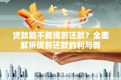 港南贷款能不能提前还款？全面解析提前还款的利与弊