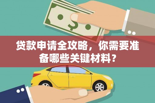 冕宁贷款申请全攻略，你需要准备哪些关键材料？