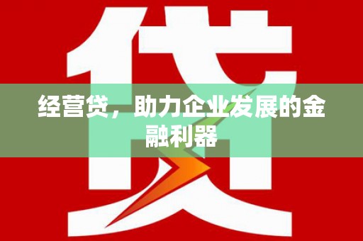 浮梁经营贷，助力企业发展的金融利器