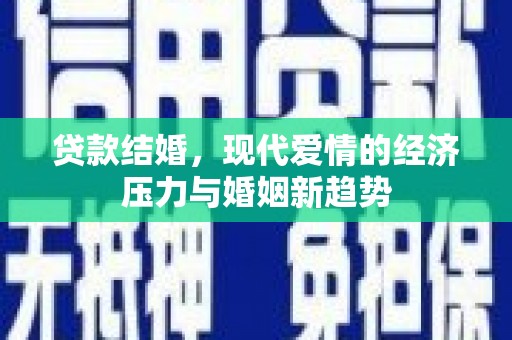 卓尼贷款结婚，现代爱情的经济压力与婚姻新趋势