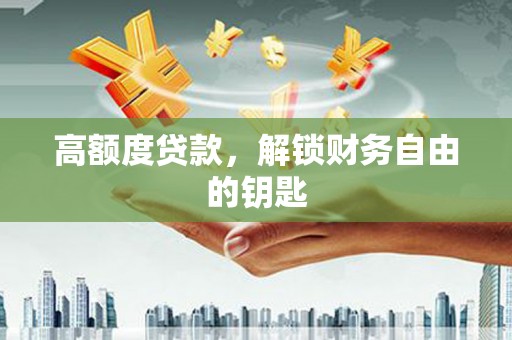 班玛高额度贷款，解锁财务自由的钥匙