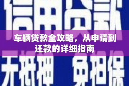 临安车辆贷款全攻略,从申请到还款的详细指南 临安车辆贷款全攻略,从申请到还款的详细指南
