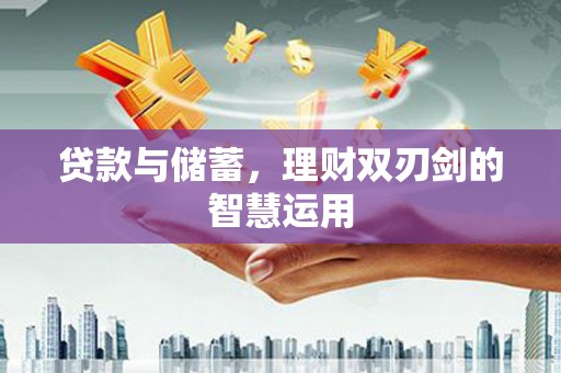 五华贷款与储蓄，理财双刃剑的智慧运用