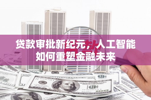 索县贷款审批新纪元，人工智能如何重塑金融未来