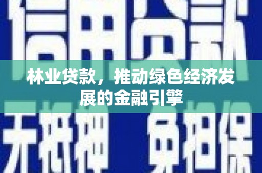 久治林业贷款，推动绿色经济发展的金融引擎