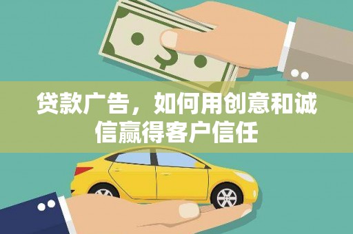 广陵贷款广告，如何用创意和诚信赢得客户信任