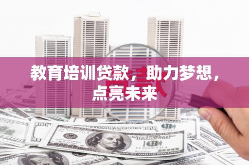 鸡东教育培训贷款，助力梦想，点亮未来