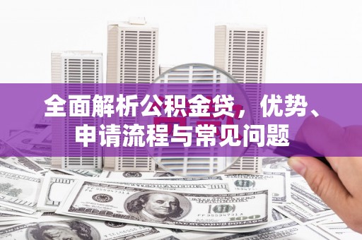 望谟全面解析公积金贷，优势、申请流程与常见问题