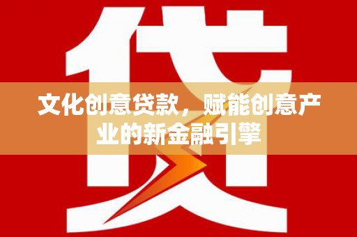 张掖文化创意贷款，赋能创意产业的新金融引擎