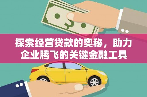 英德探索经营贷款的奥秘，助力企业腾飞的关键金融工具