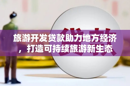 泾县旅游开发贷款助力地方经济，打造可持续旅游新生态