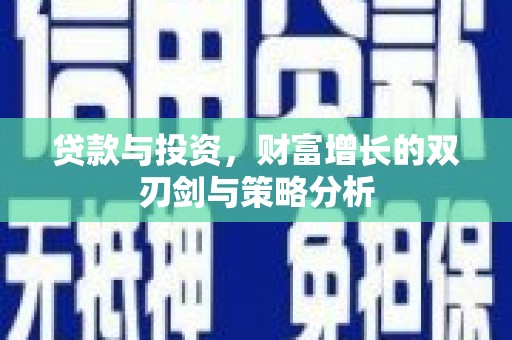 贵德贷款与投资，财富增长的双刃剑与策略分析