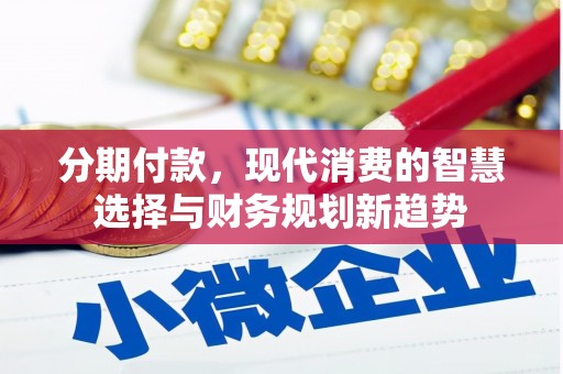 琼结分期付款，现代消费的智慧选择与财务规划新趋势