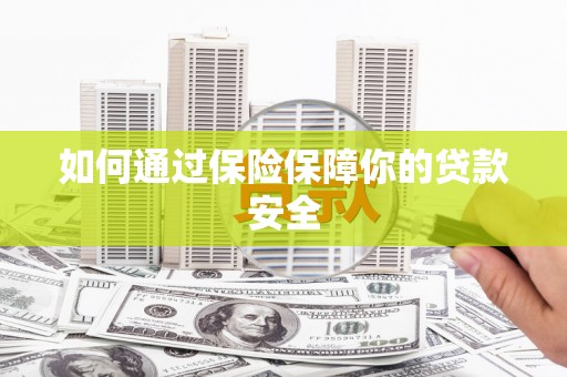 阳新如何通过保险保障你的贷款安全