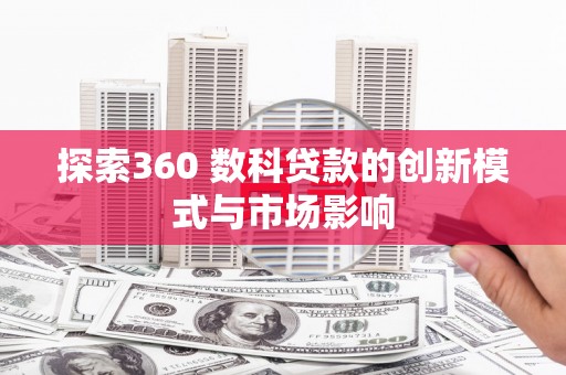 绥阳探索360 数科贷款的创新模式与市场影响