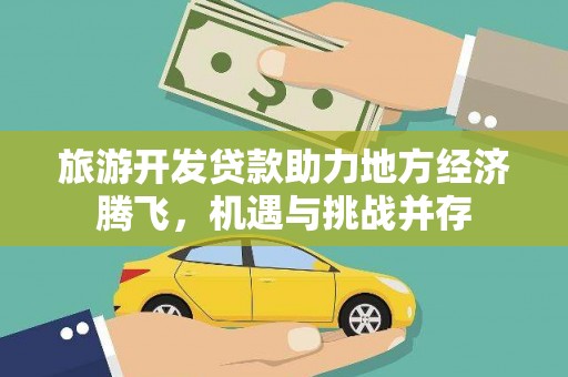 南涧旅游开发贷款助力地方经济腾飞，机遇与挑战并存
