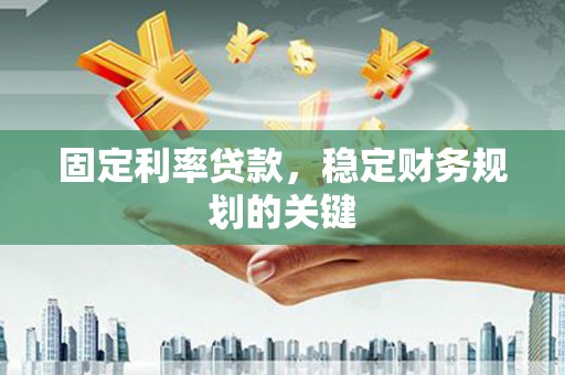 泽库固定利率贷款，稳定财务规划的关键