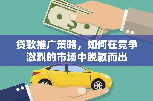 林西贷款推广策略，如何在竞争激烈的市场中脱颖而出