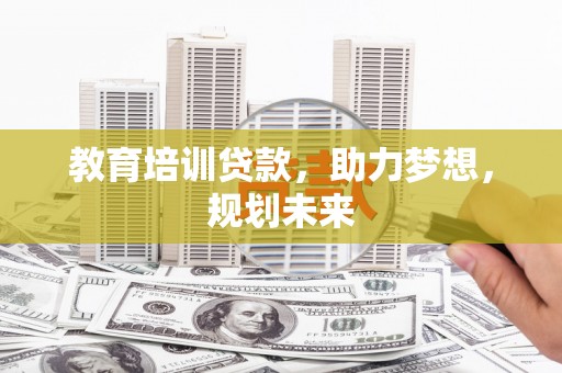 温宿教育培训贷款，助力梦想，规划未来