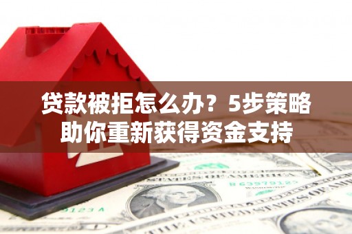 阿瓦提贷款被拒怎么办？5步策略助你重新获得资金支持