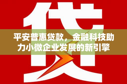 洮南平安普惠贷款，金融科技助力小微企业发展的新引擎