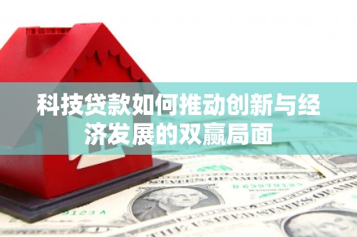 荔城科技贷款如何推动创新与经济发展的双赢局面