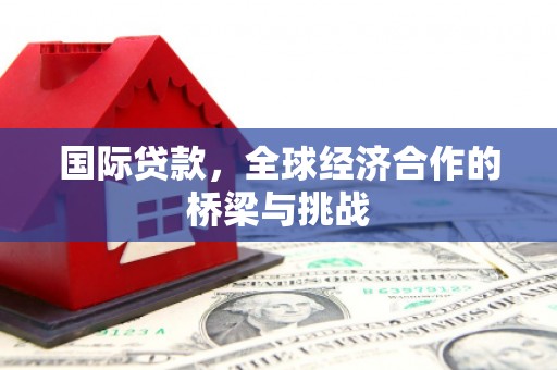 矿区国际贷款，全球经济合作的桥梁与挑战