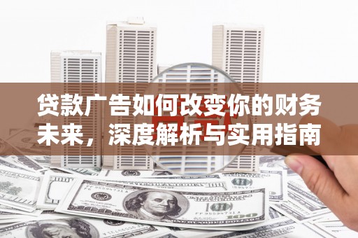 灵宝贷款广告如何改变你的财务未来，深度解析与实用指南