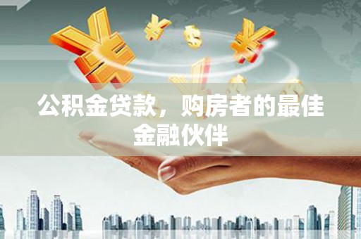 南海公积金贷款，购房者的最佳金融伙伴
