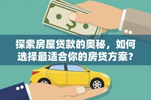 太子河探索房屋贷款的奥秘，如何选择最适合你的房贷方案？