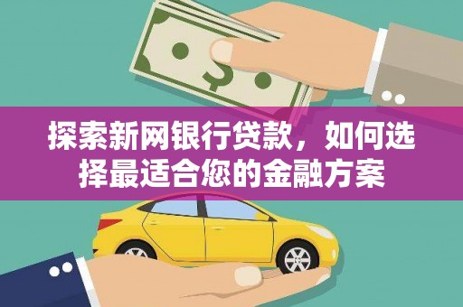 沙湾探索新网银行贷款，如何选择最适合您的金融方案