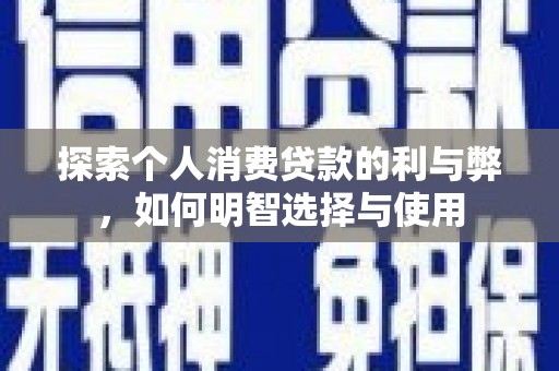 公安探索个人消费贷款的利与弊，如何明智选择与使用