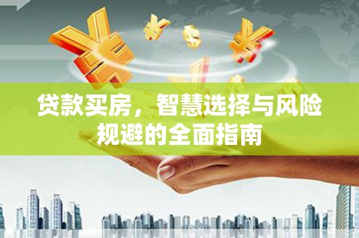 康马贷款买房，智慧选择与风险规避的全面指南
