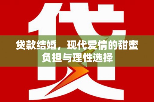 小港贷款结婚，现代爱情的甜蜜负担与理性选择