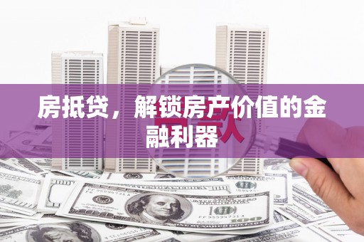 新平房抵贷，解锁房产价值的金融利器