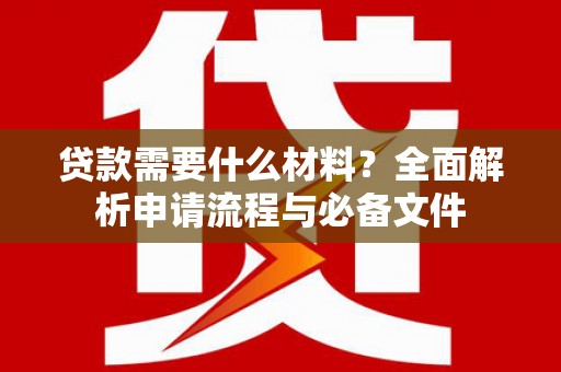彝良贷款需要什么材料？全面解析申请流程与必备文件