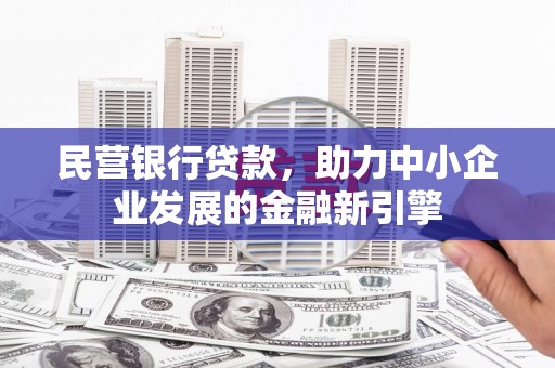 宣汉民营银行贷款，助力中小企业发展的金融新引擎