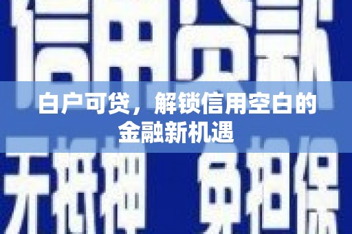 青羊白户可贷，解锁信用空白的金融新机遇