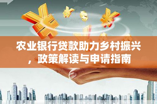 莒南农业银行贷款助力乡村振兴，政策解读与申请指南