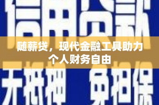 璧山随薪贷，现代金融工具助力个人财务自由