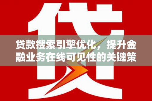 喜德贷款搜索引擎优化，提升金融业务在线可见性的关键策略