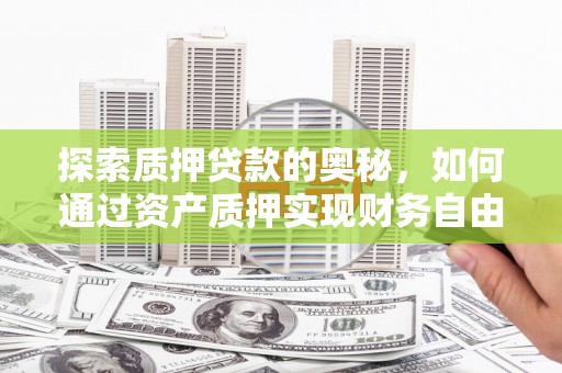 镇远探索质押贷款的奥秘，如何通过资产质押实现财务自由