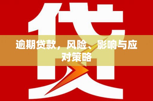闻喜逾期贷款，风险、影响与应对策略