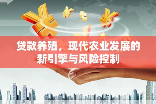西秀贷款养殖，现代农业发展的新引擎与风险控制