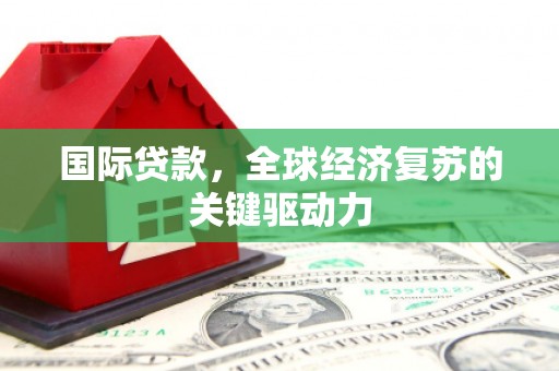 石家庄国际贷款，全球经济复苏的关键驱动力