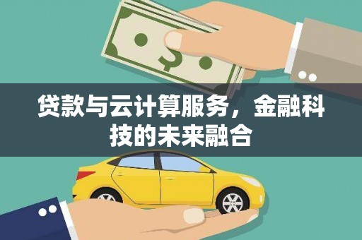 勉县贷款与云计算服务，金融科技的未来融合
