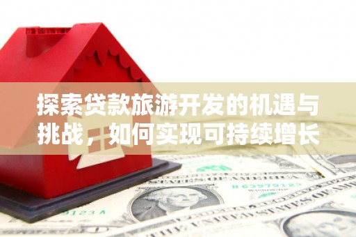 沁县探索贷款旅游开发的机遇与挑战，如何实现可持续增长
